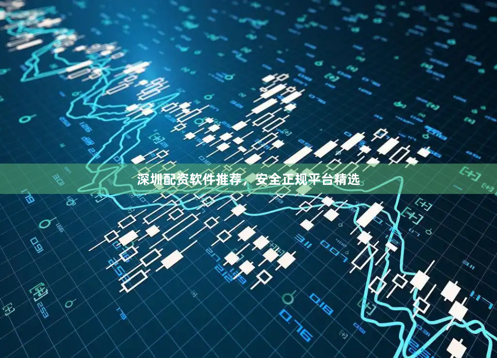 深圳配资软件推荐，安全正规平台精选
