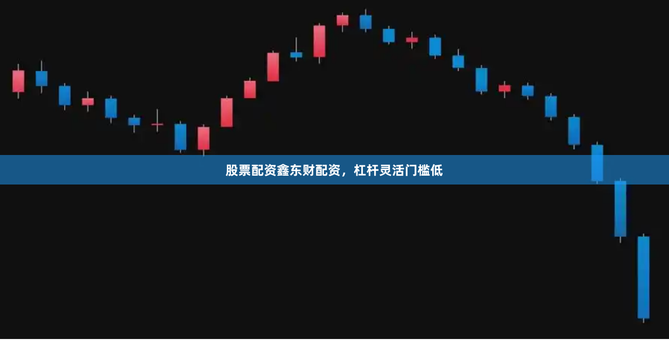 股票配资鑫东财配资，杠杆灵活门槛低