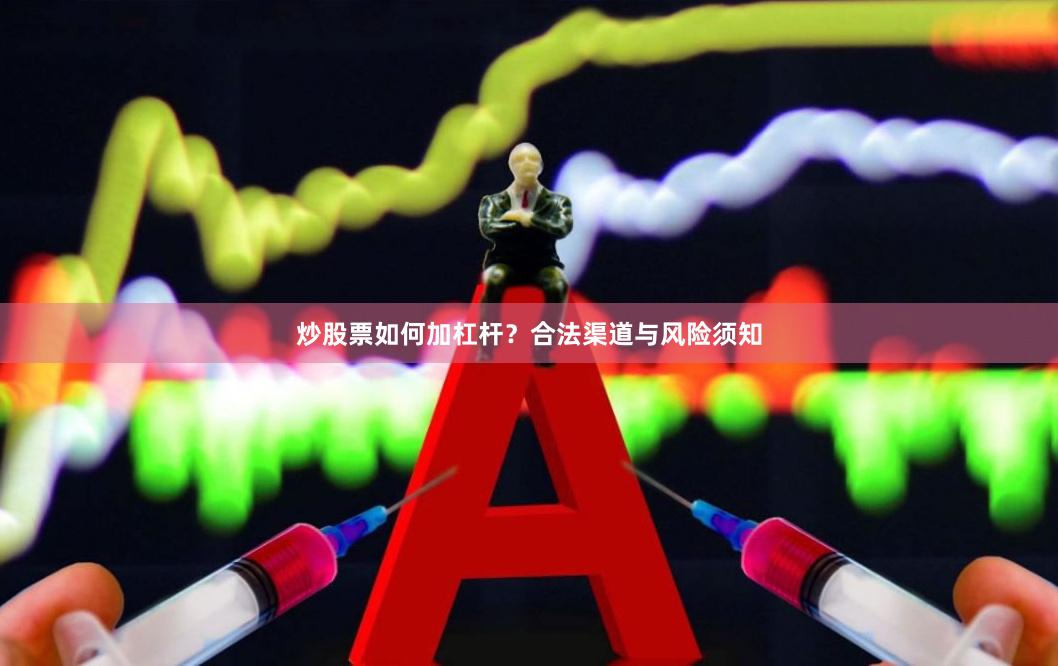 炒股票如何加杠杆？合法渠道与风险须知