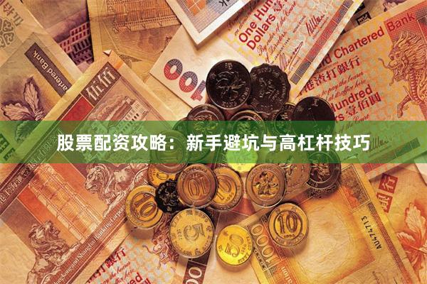 股票配资攻略：新手避坑与高杠杆技巧