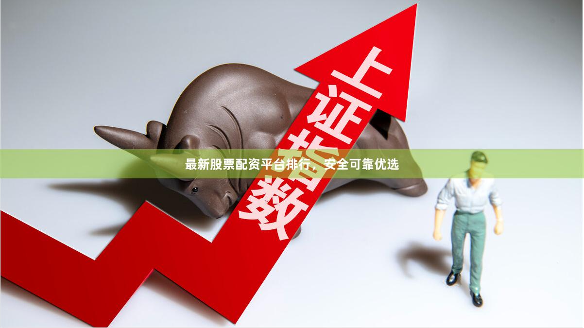 最新股票配资平台排行，安全可靠优选