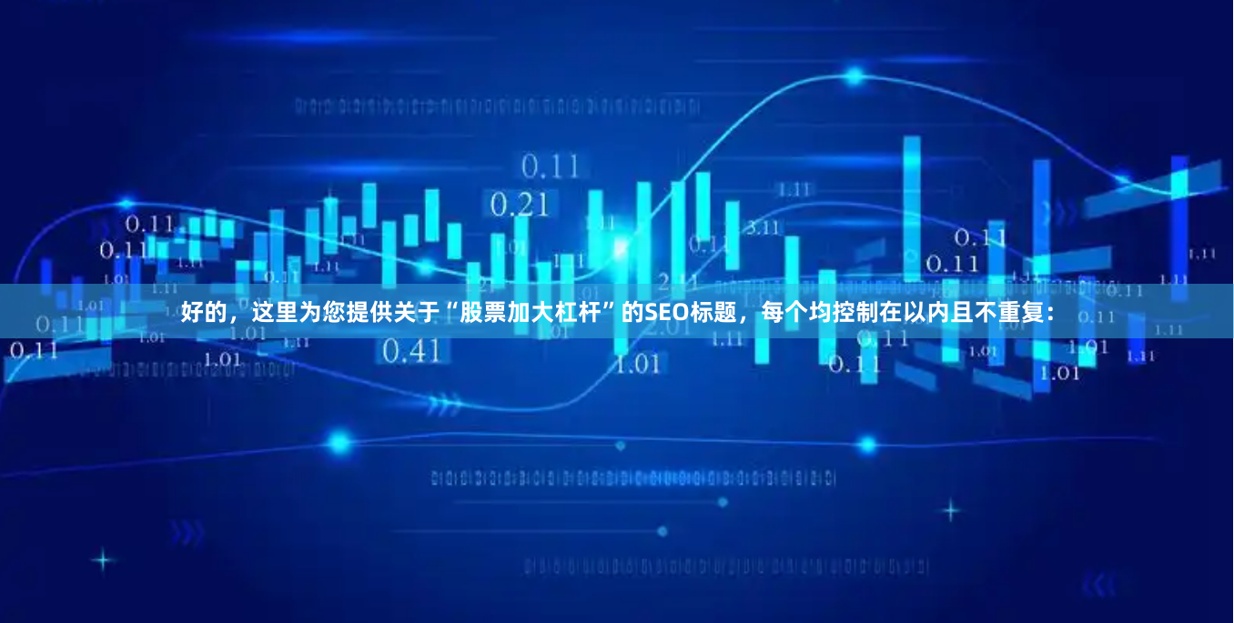 好的，这里为您提供关于“股票加大杠杆”的SEO标题，每个均控制在以内且不重复：