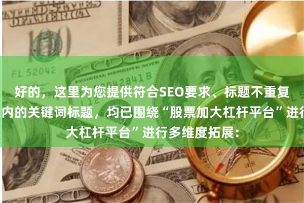 好的，这里为您提供符合SEO要求、标题不重复且均控制在以内的关键词标题，均已围绕“股票加大杠杆平台”进行多维度拓展：